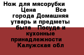 Нож для мясорубки zelmer › Цена ­ 300 - Все города Домашняя утварь и предметы быта » Посуда и кухонные принадлежности   . Калужская обл.